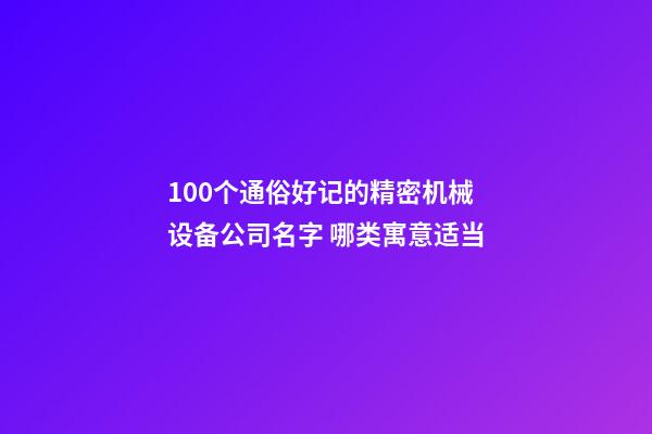 100个通俗好记的精密机械设备公司名字 哪类寓意适当-第1张-公司起名-玄机派